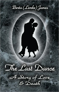 Title: The Last Dance: A Story of Love and Death, Author: Berta (Lemke) James