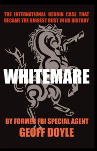 Title: Whitemare: The International Heroin Case That Became The Biggest Bust In U.S. History, Author: Geoff Doyle