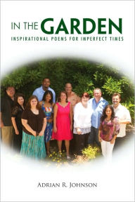 Title: In The Garden: Inspirational Poems for Imperfect Times, Author: Adrian R. Johnson