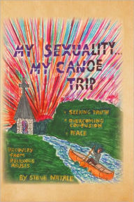 Title: My Sexuality . . . My Canoe Trip: Seeking Truth, Overcome Confusion, Peace, and Recovery from Religious Abuses, Author: Steve Natale