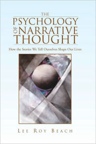 Title: The Psychology of Narrative Thought: How the Stories We Tell Ourselves Shape Our Lives, Author: Lee Roy Beach