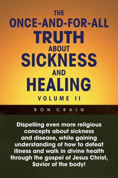 The Once-And-For-All Truth About Sickness and Healing: Volume Ii: Volume Ii
