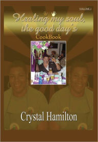 Title: Healing My Soul: The Good Days Cookbook Volume I, Author: Crystal M. Hamilton