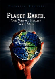 Title: Planet Earth, Our Virtual Reality Game Room, Author: Patricia Pfeffer