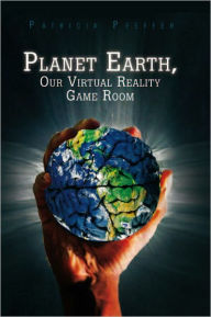 Title: Planet Earth, Our Virtual Reality Game Room, Author: Patricia Pfeffer