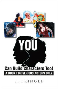 Title: YOU Can Build Characters Too!: A book for serious Actors only, Author: J. Pringle