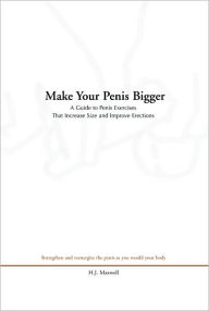 Title: Make Your Penis Bigger: A Guide to Penis Exercises That Increase Size and Improve Erections, Author: H.J. Maxwell