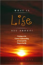 WHAT IS LIFE ALL ABOUT?: Coming to the Correct Understanding of God and His Purpose for life