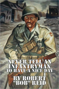 Title: Never Tell an Infantryman to Have a Nice Day, Author: Robert ''Bob'' Reid