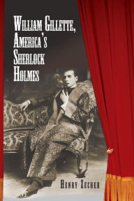 Title: William Gillette, America's Sherlock Holmes, Author: Henry Zecher