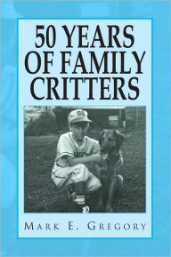Title: 50 YEARS OF FAMILY CRITTERS, Author: Mark E. Gregory