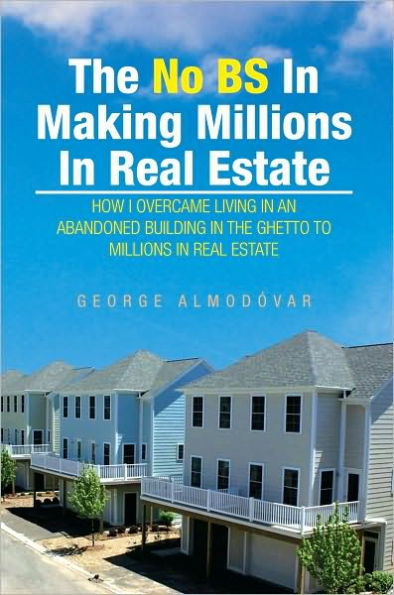 The No BS In Making Millions In Real Estate: HOW I OVERCAME LIVING IN AN ABANDONED BUILDING IN THE GHETTO TO MILLIONS IN REAL ESTATE