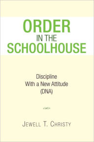 Title: ORDER IN THE SCHOOLHOUSE: Discipline with a New Attitude (DNA), Author: JEWELL T. CHRISTY