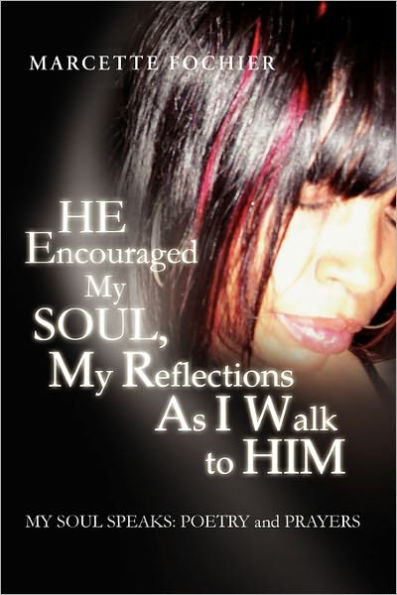 He Encouraged My Soul, My Reflections as I Walk to Him My Soul Speaks: Poetry and Prayers