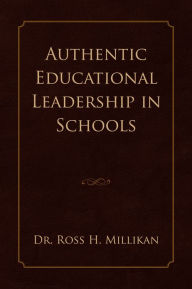 Title: Authentic Educational Leadership in Schools, Author: Dr. Ross H. Millikan