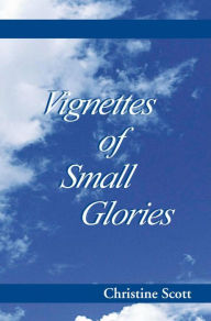 Title: Vignettes of Small Glories, Author: Christine Scott