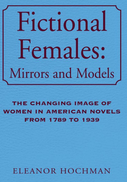 Fictional Females: Mirrors and Models: The Changing Image of Women in American Novels from 1789 to 1939