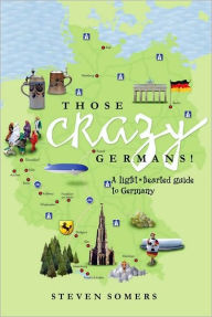 Title: Those Crazy Germans!: A Lighthearted Guide to Germany, Author: Steven Somers