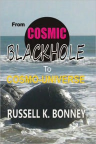 Title: FROM COSMIC BLACK HOLE TO COSMO-UNIVERSE: AN UPHEAVAL IN PHYSICS, Author: Russell Bonney