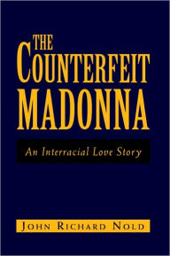 Title: The Counterfeit Madonna: An Interracial Love Story, Author: John Richard Nold