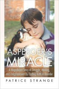 Title: Asperger's Miracle: A Magnificent Story of Struggle, Healing, and Enlightenment by Finding Truth in Disorder, Author: Patrice Strange