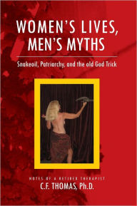 Title: Women's Lives, Man's Myths: Snakeoil, Patriarchy, and the old God Trick: Snakeoil, Patriarchy, and the old God Trick, Author: C.F. Thomas