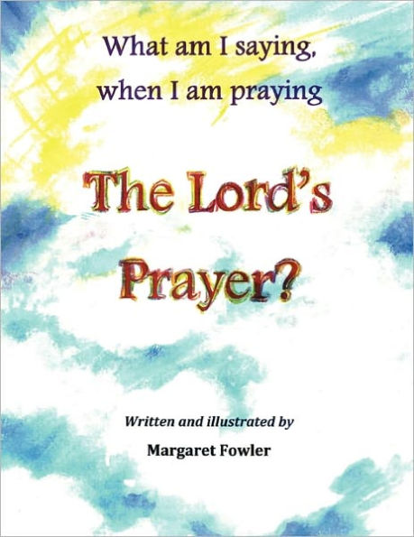 What am I saying, when I am praying The Lord's Prayer?
