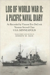 Title: Log of World War II: A Pacific Naval Diary: As Recorded by Vincent Evo DeCook Yeoman Second Class U.S.S. MINNEAPOLIS, Author: Kenneth W. Huck