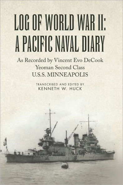 Log of World War II: A Pacific Naval Diary: As Recorded by Vincent Evo DeCook Yeoman Second Class U.S.S. MINNEAPOLIS