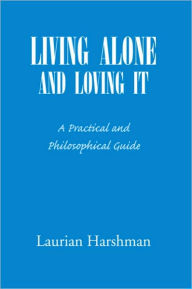 Title: LIVING ALONE AND LOVING IT: A Practical and Philosophical Guide, Author: Laurian Harshman