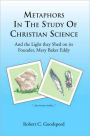 METAPHORS IN THE STUDY OF CHRISTIAN SCIENCE: And the Light they Shed on its Founder, Mary Baker Eddy