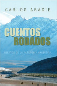 Title: CUENTOS RODADOS: RELATOS DE LA PATAGONIA ARGENTINA, Author: Carlos Abadie