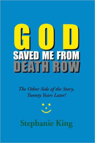 Title: GOD SAVED ME FROM DEATH ROW: The Other Side of the Story, Twenty Years Later!, Author: Stephanie King