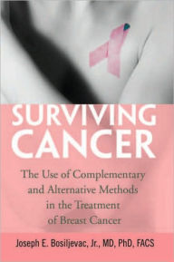 Title: Surviving Cancer: The Use of Complementary and Alternative Methods in the Treatment of Breast Cancer, Author: Joseph E. Bosiljevac