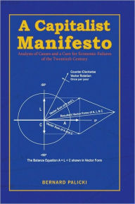 Title: A Capitalist Manifesto: Analysis of Causes and a Cure for Economic Failures of the Twentieth Century, Author: Bernard Palicki