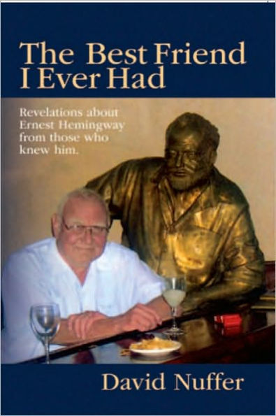 The Best Friend I Ever Had: Revelations about Ernest Hemingway from those who knew him