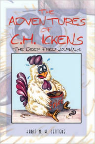 Title: The Adventures of C.H. Ickens: The Deep Fried Journals, Author: Karin M. W. Centers