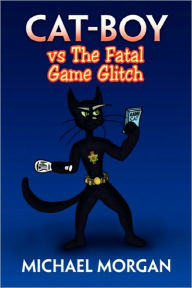 Title: Cat-Boy Vs the Fatal Game Glitch, Author: Michael Morgan