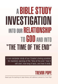Title: A Bible Study Investigation Into Our Relationship to God and Into the Time of the End, Author: Trevor Pope