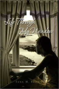 Title: LIFE THROUGH MY WINDOW, Author: Tana M. Brown