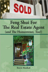 Title: Feng Shui For The Real Estate Agent (and The Homeowner, Too!), Author: Steve Kodad