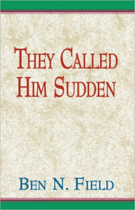 Title: They Called Him Sudden, Author: Ben N. Field