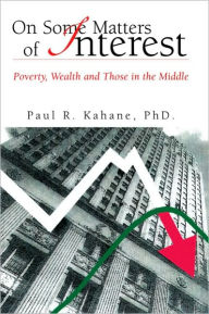 Title: On Some Matters of Interest: Poverty, Wealth and Those in the Middle, Author: Paul R. Kahane