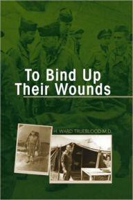 Title: To Bind Up Their Wounds, Author: H. Ward Trueblood