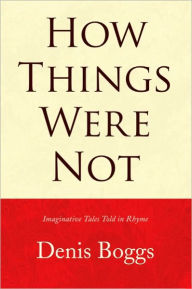 Title: How Things Were Not: Imaginative Tales Told in Rhyme, Author: Denis Boggs
