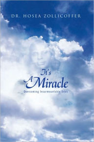 Title: It's A Miracle: Overcoming Insurmountable Odds, Author: Dr. Hosea Zollicoffer