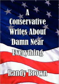 Title: A Conservative Writes About Damn Near Everything, Author: Randy Brown