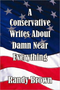 Title: A Conservative Writes About Damn Near Everything, Author: Randy Brown