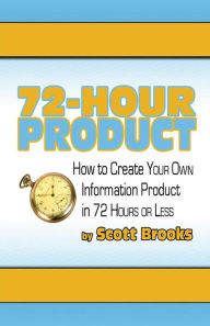 Title: 72 Hour Product: How to Create Your Own Information Products in 72 Hours or Less, Author: Scott Brooks