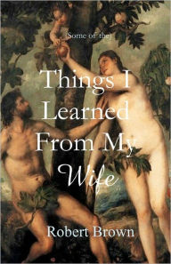 Title: Things I Learned From My Wife, Author: Robert Brown